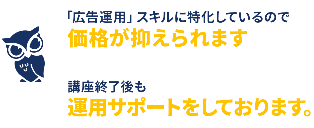 「広告運用」スキルに特化しているので価格が抑えられます。講座終了後も
					運用サポートをしております。