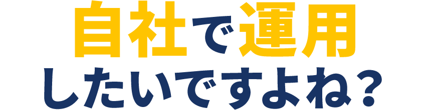 自社で運用したいですよね？​