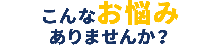 こんなお悩みありがませんか？​