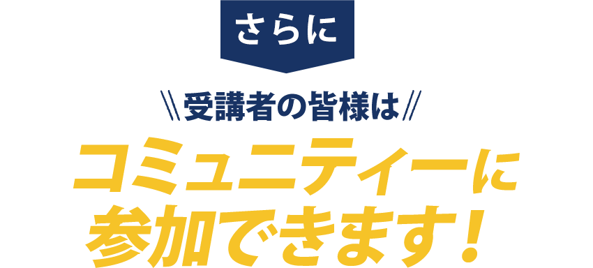 さらに、受講者の皆様はコミュニティーに参加できます​